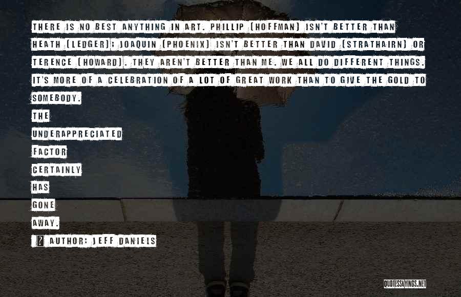 Jeff Daniels Quotes: There Is No Best Anything In Art. Phillip [hoffman] Isn't Better Than Heath [ledger]; Joaquin [phoenix] Isn't Better Than David