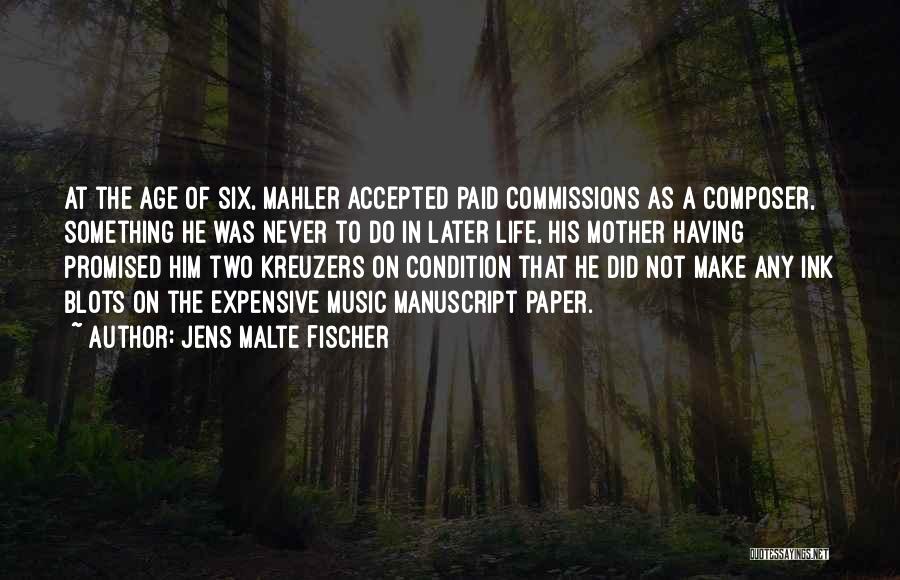 Jens Malte Fischer Quotes: At The Age Of Six, Mahler Accepted Paid Commissions As A Composer, Something He Was Never To Do In Later