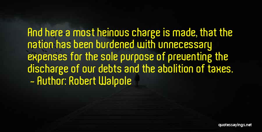 Robert Walpole Quotes: And Here A Most Heinous Charge Is Made, That The Nation Has Been Burdened With Unnecessary Expenses For The Sole