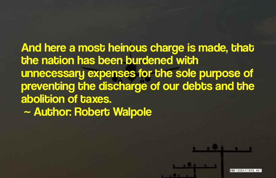 Robert Walpole Quotes: And Here A Most Heinous Charge Is Made, That The Nation Has Been Burdened With Unnecessary Expenses For The Sole
