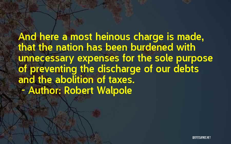 Robert Walpole Quotes: And Here A Most Heinous Charge Is Made, That The Nation Has Been Burdened With Unnecessary Expenses For The Sole