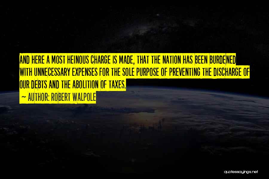 Robert Walpole Quotes: And Here A Most Heinous Charge Is Made, That The Nation Has Been Burdened With Unnecessary Expenses For The Sole