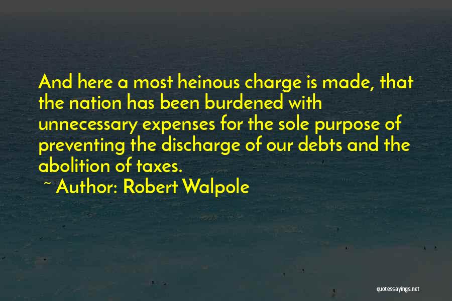 Robert Walpole Quotes: And Here A Most Heinous Charge Is Made, That The Nation Has Been Burdened With Unnecessary Expenses For The Sole