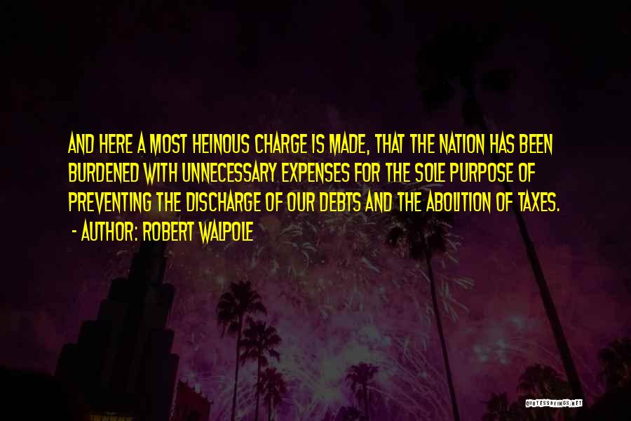 Robert Walpole Quotes: And Here A Most Heinous Charge Is Made, That The Nation Has Been Burdened With Unnecessary Expenses For The Sole
