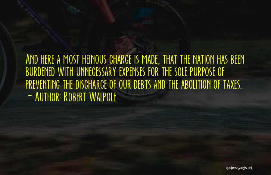 Robert Walpole Quotes: And Here A Most Heinous Charge Is Made, That The Nation Has Been Burdened With Unnecessary Expenses For The Sole