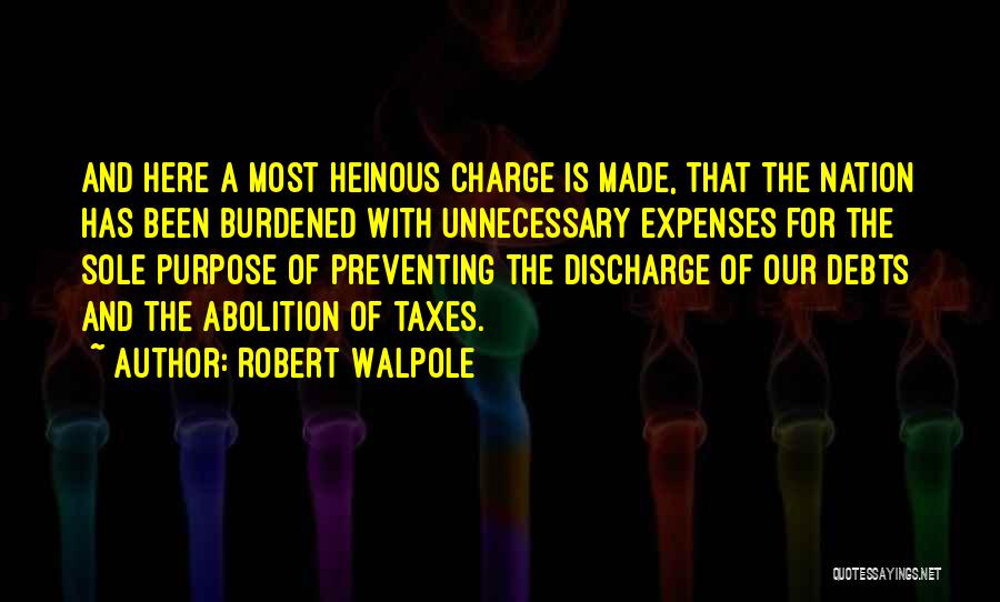 Robert Walpole Quotes: And Here A Most Heinous Charge Is Made, That The Nation Has Been Burdened With Unnecessary Expenses For The Sole