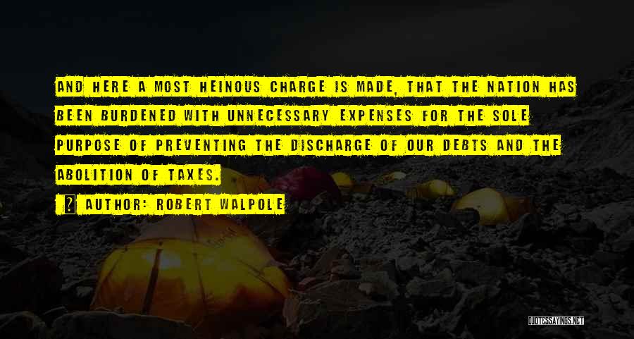 Robert Walpole Quotes: And Here A Most Heinous Charge Is Made, That The Nation Has Been Burdened With Unnecessary Expenses For The Sole