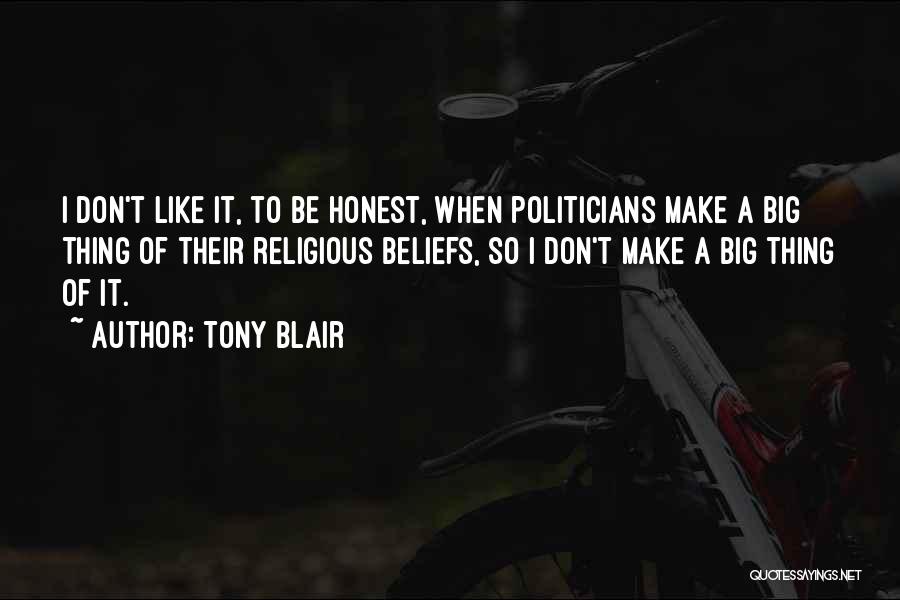 Tony Blair Quotes: I Don't Like It, To Be Honest, When Politicians Make A Big Thing Of Their Religious Beliefs, So I Don't