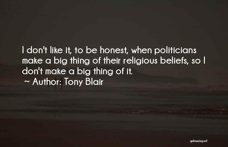 Tony Blair Quotes: I Don't Like It, To Be Honest, When Politicians Make A Big Thing Of Their Religious Beliefs, So I Don't