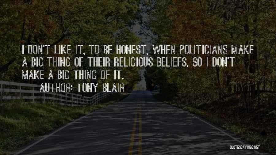 Tony Blair Quotes: I Don't Like It, To Be Honest, When Politicians Make A Big Thing Of Their Religious Beliefs, So I Don't