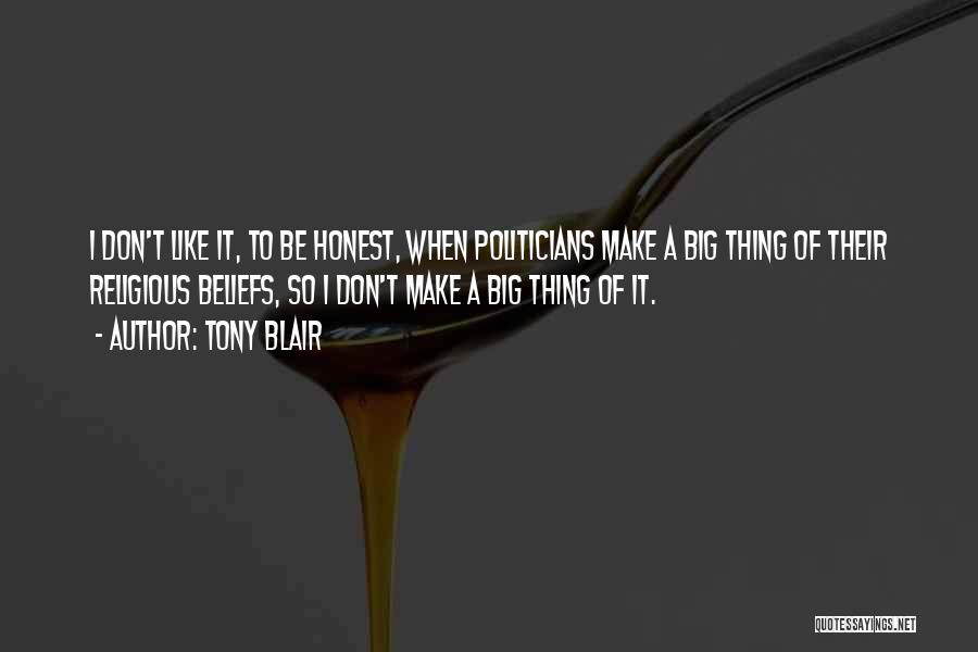 Tony Blair Quotes: I Don't Like It, To Be Honest, When Politicians Make A Big Thing Of Their Religious Beliefs, So I Don't