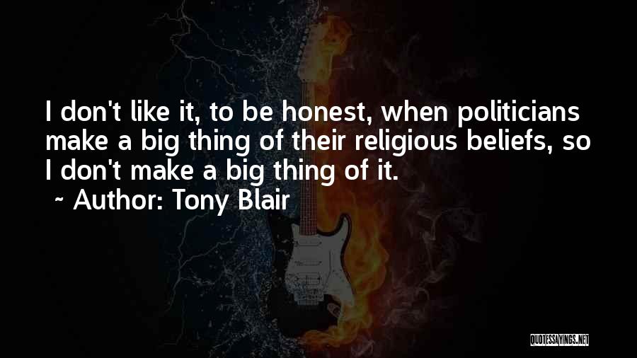 Tony Blair Quotes: I Don't Like It, To Be Honest, When Politicians Make A Big Thing Of Their Religious Beliefs, So I Don't