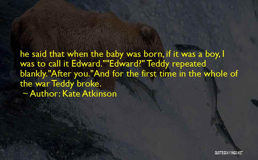 Kate Atkinson Quotes: He Said That When The Baby Was Born, If It Was A Boy, I Was To Call It Edward.edward? Teddy