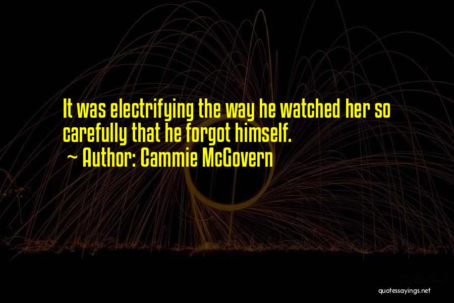 Cammie McGovern Quotes: It Was Electrifying The Way He Watched Her So Carefully That He Forgot Himself.