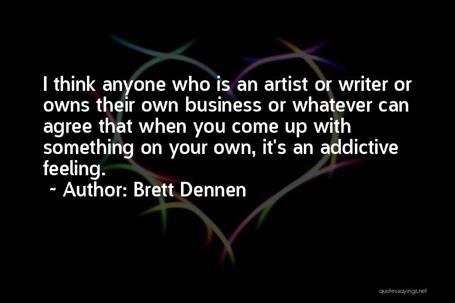 Brett Dennen Quotes: I Think Anyone Who Is An Artist Or Writer Or Owns Their Own Business Or Whatever Can Agree That When
