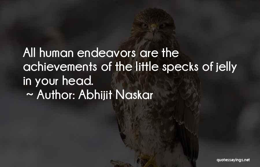 Abhijit Naskar Quotes: All Human Endeavors Are The Achievements Of The Little Specks Of Jelly In Your Head.