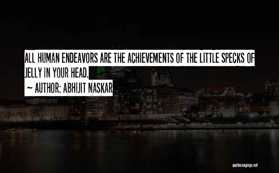 Abhijit Naskar Quotes: All Human Endeavors Are The Achievements Of The Little Specks Of Jelly In Your Head.