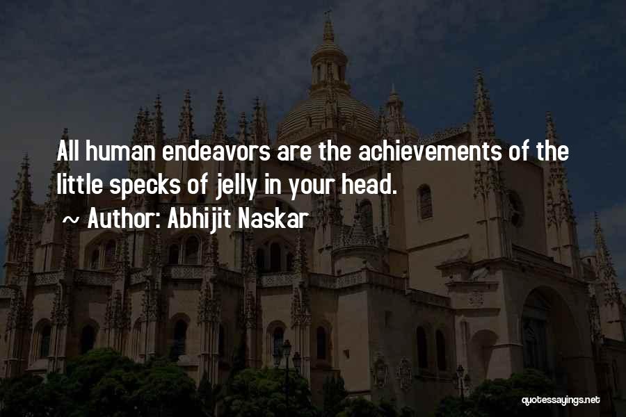 Abhijit Naskar Quotes: All Human Endeavors Are The Achievements Of The Little Specks Of Jelly In Your Head.