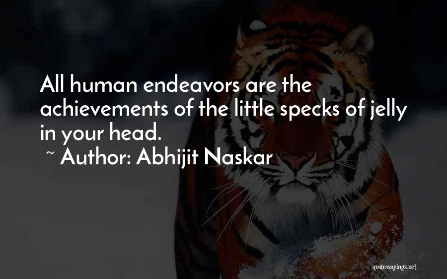 Abhijit Naskar Quotes: All Human Endeavors Are The Achievements Of The Little Specks Of Jelly In Your Head.