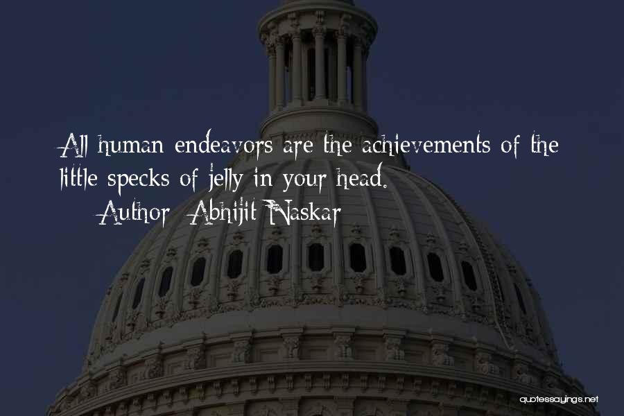 Abhijit Naskar Quotes: All Human Endeavors Are The Achievements Of The Little Specks Of Jelly In Your Head.