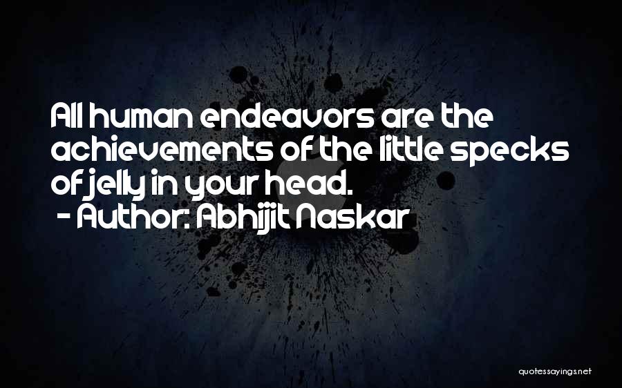 Abhijit Naskar Quotes: All Human Endeavors Are The Achievements Of The Little Specks Of Jelly In Your Head.