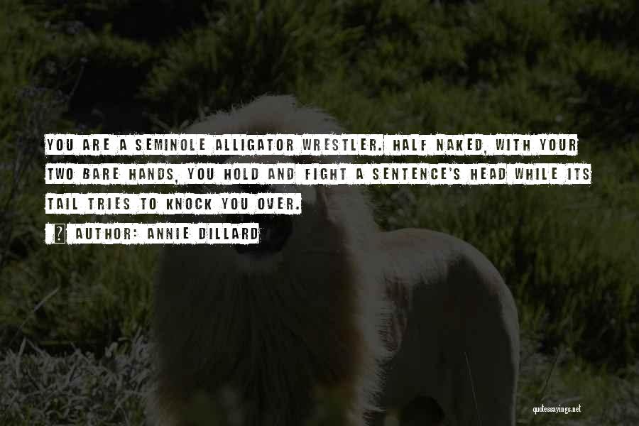 Annie Dillard Quotes: You Are A Seminole Alligator Wrestler. Half Naked, With Your Two Bare Hands, You Hold And Fight A Sentence's Head