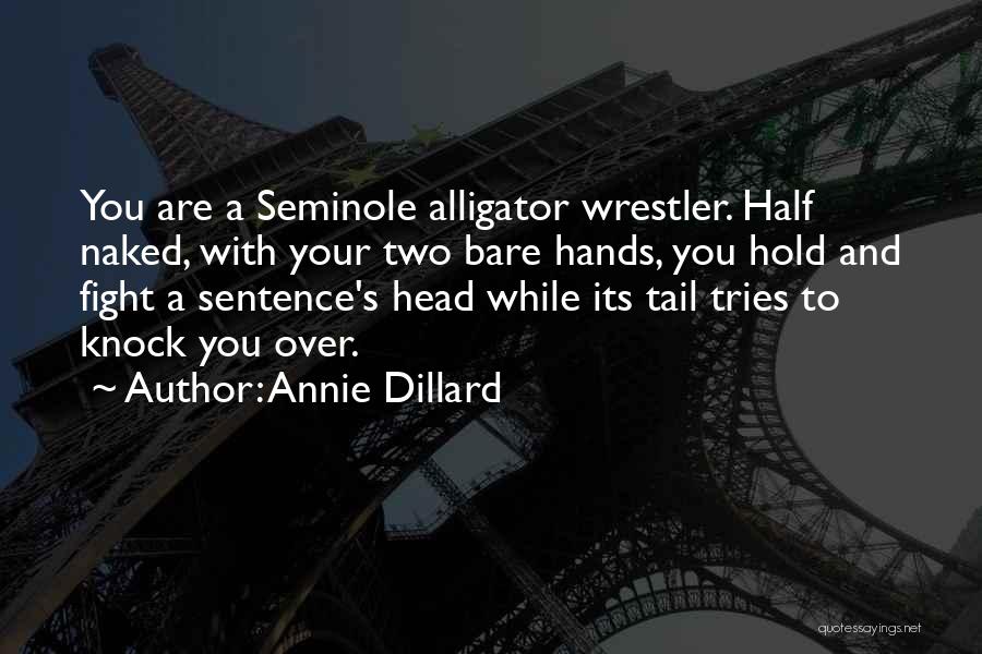 Annie Dillard Quotes: You Are A Seminole Alligator Wrestler. Half Naked, With Your Two Bare Hands, You Hold And Fight A Sentence's Head