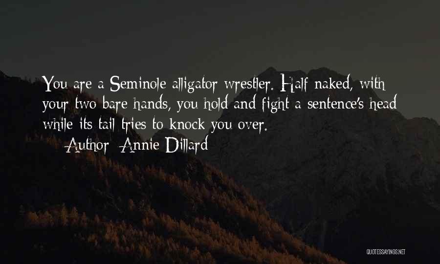 Annie Dillard Quotes: You Are A Seminole Alligator Wrestler. Half Naked, With Your Two Bare Hands, You Hold And Fight A Sentence's Head