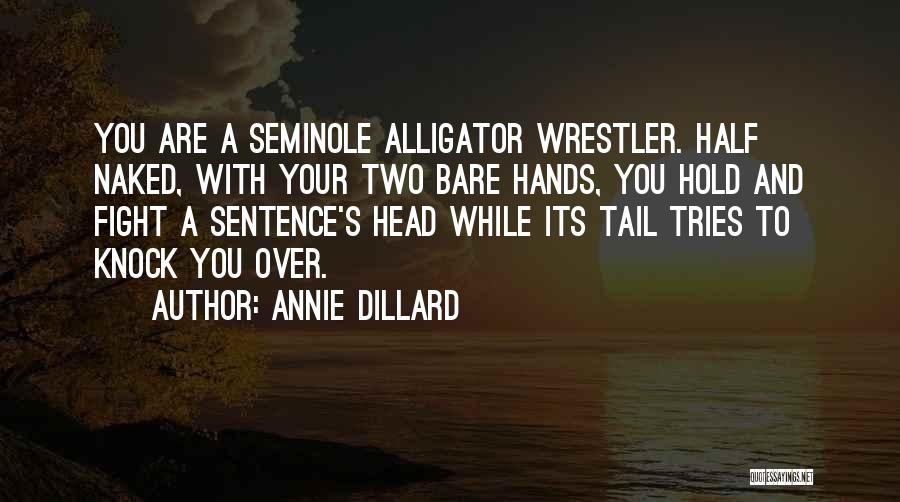 Annie Dillard Quotes: You Are A Seminole Alligator Wrestler. Half Naked, With Your Two Bare Hands, You Hold And Fight A Sentence's Head