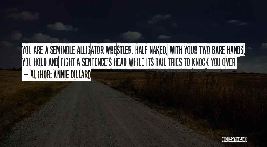 Annie Dillard Quotes: You Are A Seminole Alligator Wrestler. Half Naked, With Your Two Bare Hands, You Hold And Fight A Sentence's Head