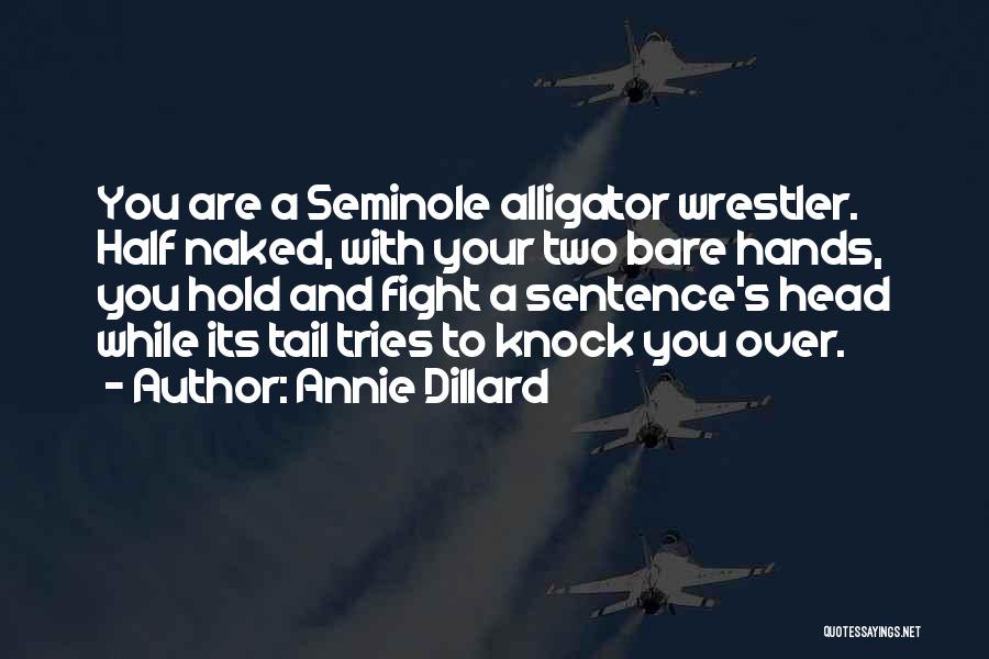 Annie Dillard Quotes: You Are A Seminole Alligator Wrestler. Half Naked, With Your Two Bare Hands, You Hold And Fight A Sentence's Head