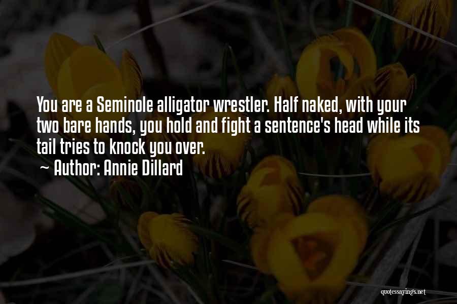 Annie Dillard Quotes: You Are A Seminole Alligator Wrestler. Half Naked, With Your Two Bare Hands, You Hold And Fight A Sentence's Head