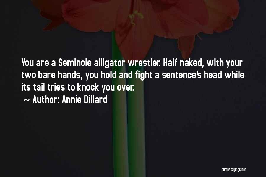 Annie Dillard Quotes: You Are A Seminole Alligator Wrestler. Half Naked, With Your Two Bare Hands, You Hold And Fight A Sentence's Head