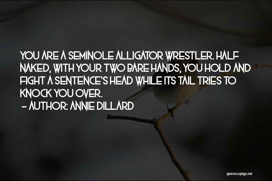 Annie Dillard Quotes: You Are A Seminole Alligator Wrestler. Half Naked, With Your Two Bare Hands, You Hold And Fight A Sentence's Head