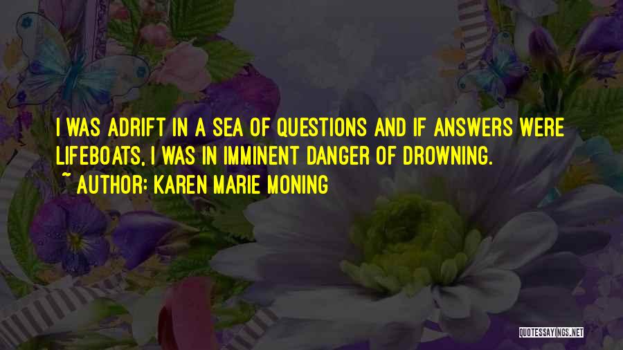 Karen Marie Moning Quotes: I Was Adrift In A Sea Of Questions And If Answers Were Lifeboats, I Was In Imminent Danger Of Drowning.