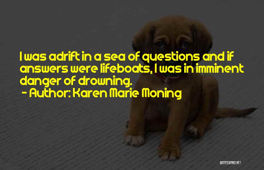 Karen Marie Moning Quotes: I Was Adrift In A Sea Of Questions And If Answers Were Lifeboats, I Was In Imminent Danger Of Drowning.