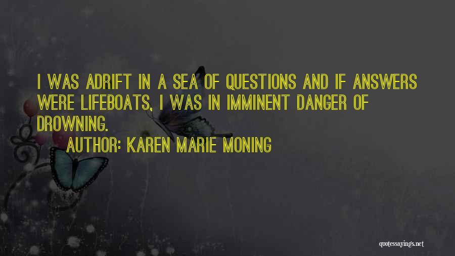 Karen Marie Moning Quotes: I Was Adrift In A Sea Of Questions And If Answers Were Lifeboats, I Was In Imminent Danger Of Drowning.