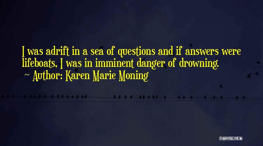 Karen Marie Moning Quotes: I Was Adrift In A Sea Of Questions And If Answers Were Lifeboats, I Was In Imminent Danger Of Drowning.