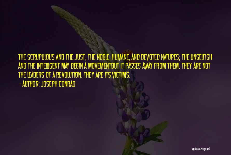 Joseph Conrad Quotes: The Scrupulous And The Just, The Noble, Humane, And Devoted Natures; The Unselfish And The Intelligent May Begin A Movementbut