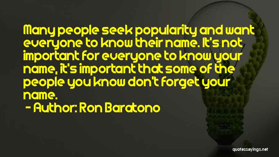 Ron Baratono Quotes: Many People Seek Popularity And Want Everyone To Know Their Name. It's Not Important For Everyone To Know Your Name,