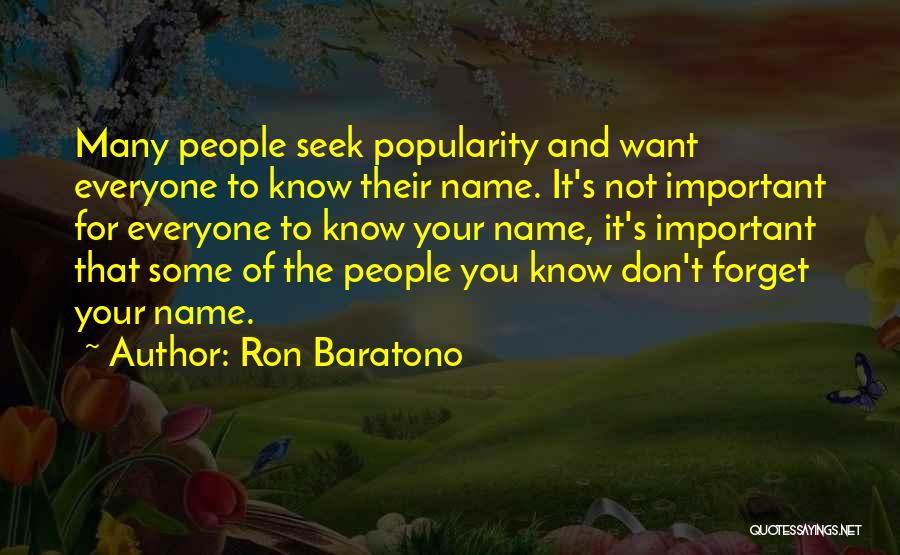 Ron Baratono Quotes: Many People Seek Popularity And Want Everyone To Know Their Name. It's Not Important For Everyone To Know Your Name,