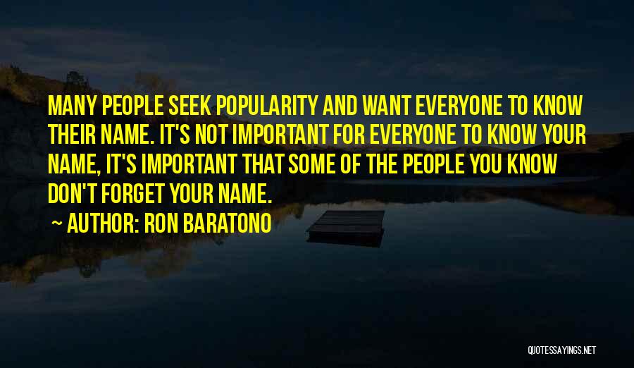 Ron Baratono Quotes: Many People Seek Popularity And Want Everyone To Know Their Name. It's Not Important For Everyone To Know Your Name,