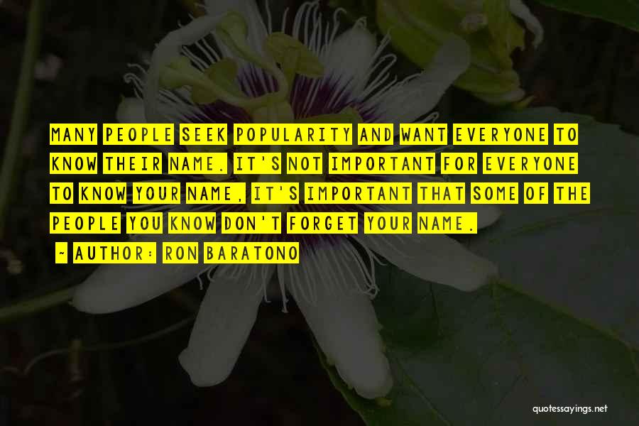 Ron Baratono Quotes: Many People Seek Popularity And Want Everyone To Know Their Name. It's Not Important For Everyone To Know Your Name,