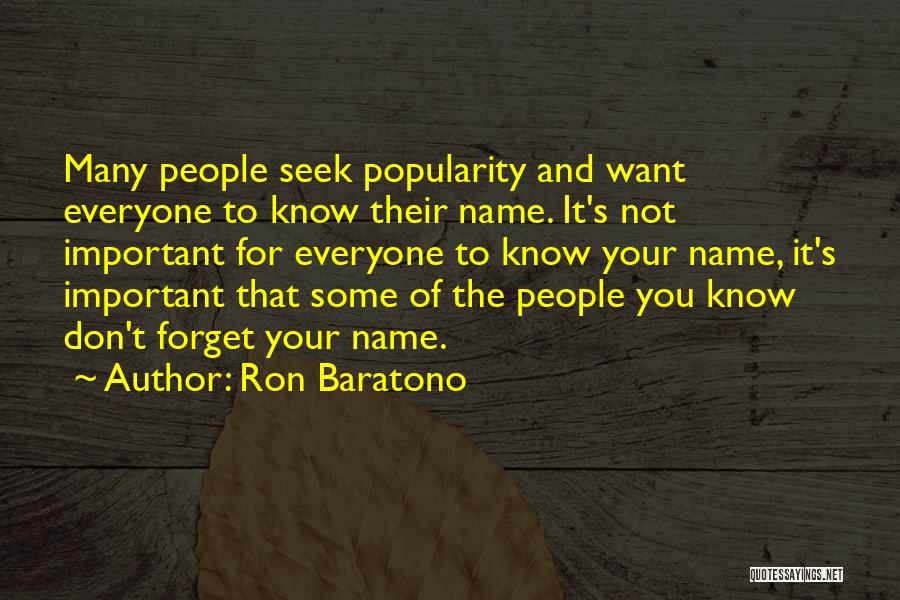 Ron Baratono Quotes: Many People Seek Popularity And Want Everyone To Know Their Name. It's Not Important For Everyone To Know Your Name,