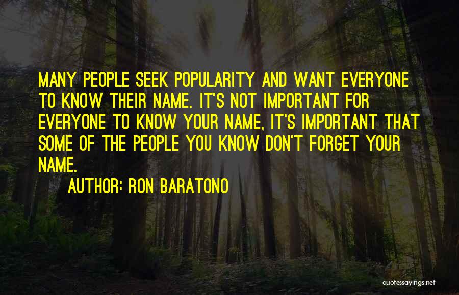 Ron Baratono Quotes: Many People Seek Popularity And Want Everyone To Know Their Name. It's Not Important For Everyone To Know Your Name,