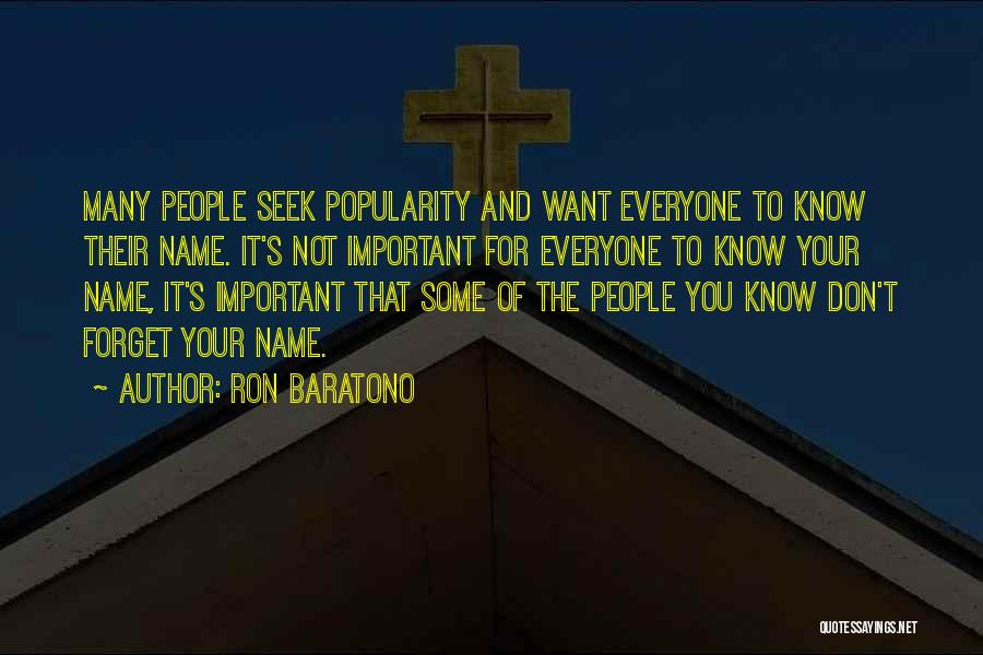 Ron Baratono Quotes: Many People Seek Popularity And Want Everyone To Know Their Name. It's Not Important For Everyone To Know Your Name,