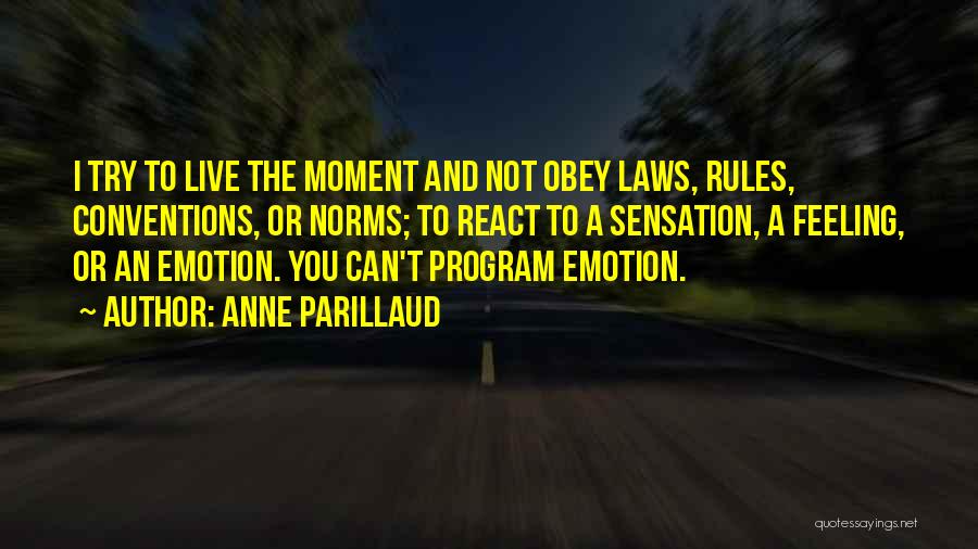 Anne Parillaud Quotes: I Try To Live The Moment And Not Obey Laws, Rules, Conventions, Or Norms; To React To A Sensation, A