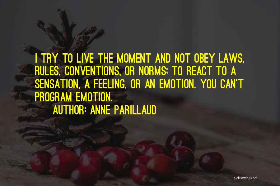 Anne Parillaud Quotes: I Try To Live The Moment And Not Obey Laws, Rules, Conventions, Or Norms; To React To A Sensation, A