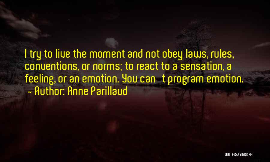 Anne Parillaud Quotes: I Try To Live The Moment And Not Obey Laws, Rules, Conventions, Or Norms; To React To A Sensation, A