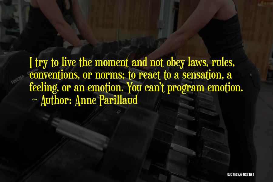 Anne Parillaud Quotes: I Try To Live The Moment And Not Obey Laws, Rules, Conventions, Or Norms; To React To A Sensation, A
